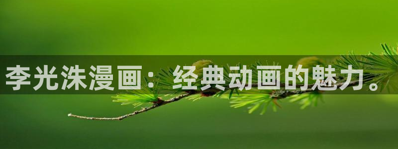 51漫画网页版入口：李光洙漫画：经典动画的魅力。