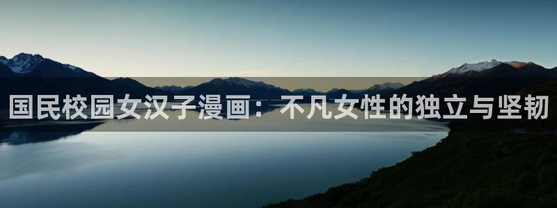 51漫画游戏下载：国民校园女汉子漫画：不凡女性的独立与坚韧