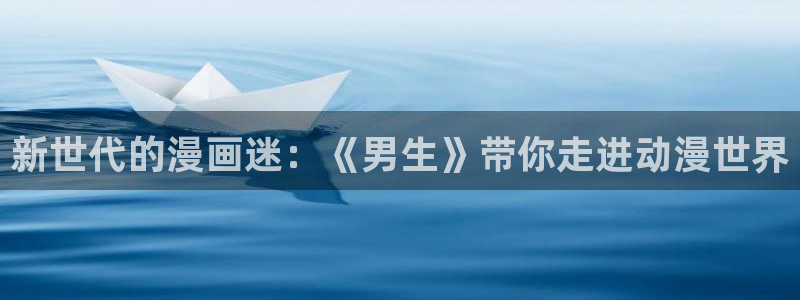 51漫画2.8版本：新世代的漫画迷：《男生》带你走进动漫世界