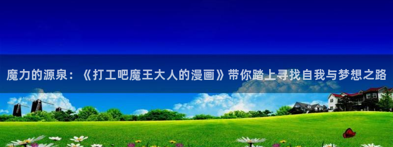 51漫画官网全网最新：魔力的源泉：《打工吧魔王大人的漫画》带你踏上寻找自我与梦想之路
