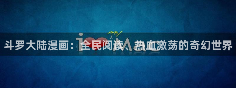 51漫画app安装：斗罗大陆漫画：全民阅读、热血激荡的奇幻世界