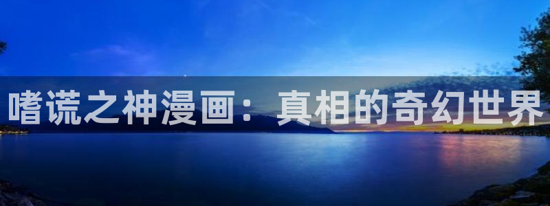 51漫画免费版网站：嗜谎之神漫画：真相的奇幻世界
